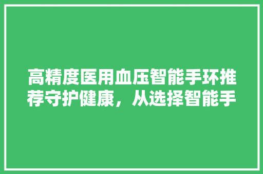 高精度医用血压智能手环推荐守护健康，从选择智能手环开始