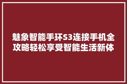 魅象智能手环S3连接手机全攻略轻松享受智能生活新体验