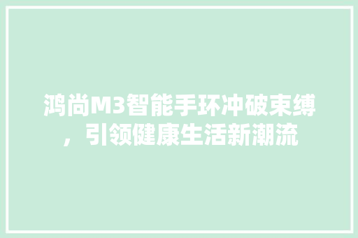 鸿尚M3智能手环冲破束缚，引领健康生活新潮流  第1张
