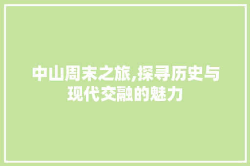 中山周末之旅,探寻历史与现代交融的魅力  第1张