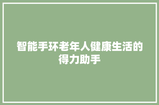 智能手环老年人健康生活的得力助手
