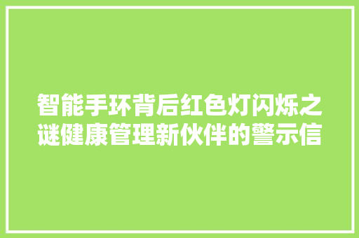 智能手环背后红色灯闪烁之谜健康管理新伙伴的警示信号