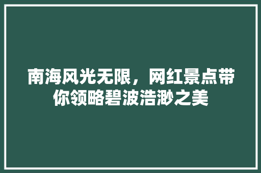 南海风光无限，网红景点带你领略碧波浩渺之美