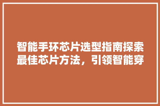 智能手环芯片选型指南探索最佳芯片方法，引领智能穿戴新潮流