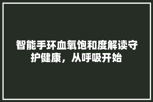 智能手环血氧饱和度解读守护健康，从呼吸开始