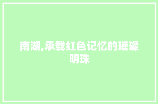 南湖,承载红色记忆的璀璨明珠