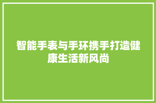智能手表与手环携手打造健康生活新风尚