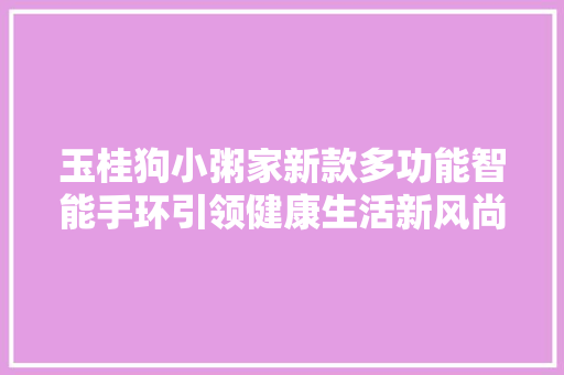 玉桂狗小粥家新款多功能智能手环引领健康生活新风尚