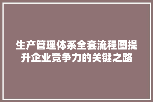 生产管理体系全套流程图提升企业竞争力的关键之路