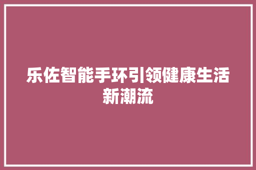 乐佐智能手环引领健康生活新潮流