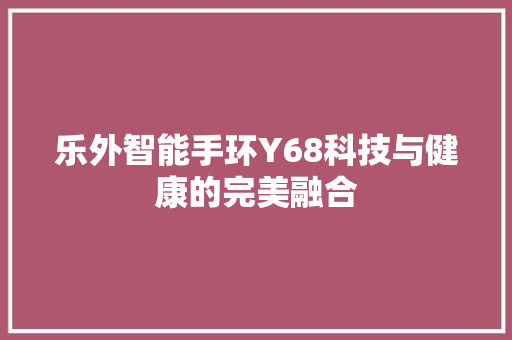 乐外智能手环Y68科技与健康的完美融合
