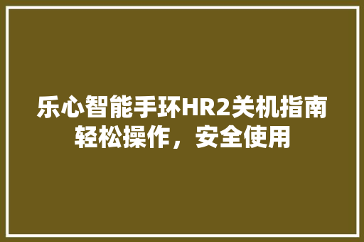 乐心智能手环HR2关机指南轻松操作，安全使用