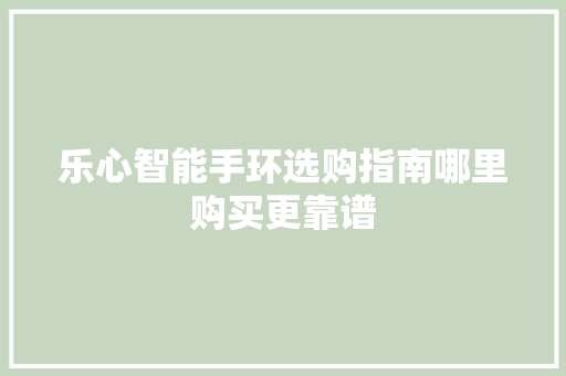 乐心智能手环选购指南哪里购买更靠谱