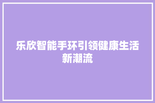乐欣智能手环引领健康生活新潮流