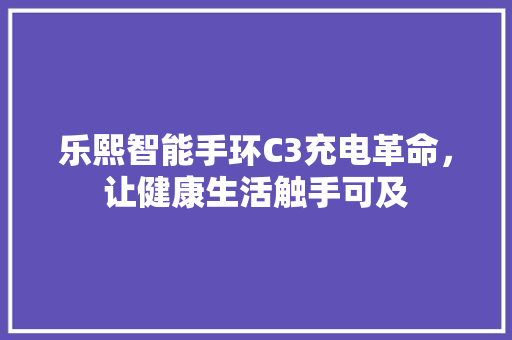 乐熙智能手环C3充电革命，让健康生活触手可及