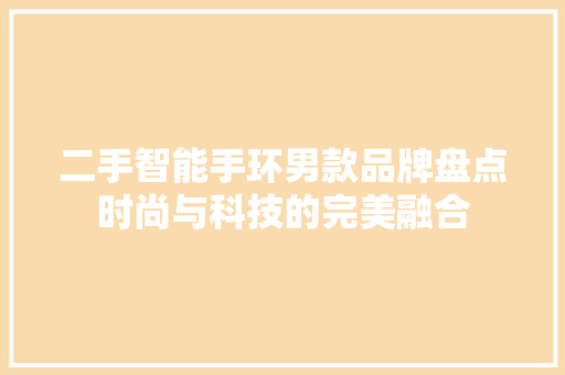 二手智能手环男款品牌盘点时尚与科技的完美融合  第1张