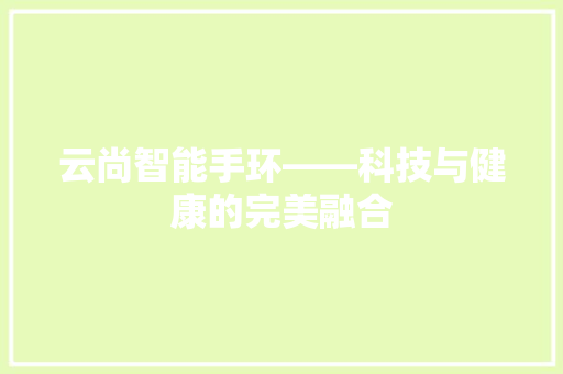 云尚智能手环——科技与健康的完美融合