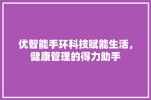 优智能手环科技赋能生活，健康管理的得力助手