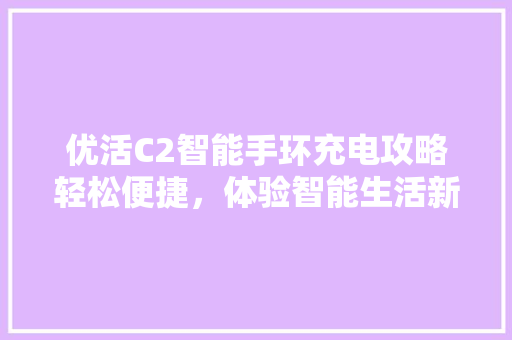 优活C2智能手环充电攻略轻松便捷，体验智能生活新篇章