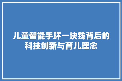 儿童智能手环一块钱背后的科技创新与育儿理念