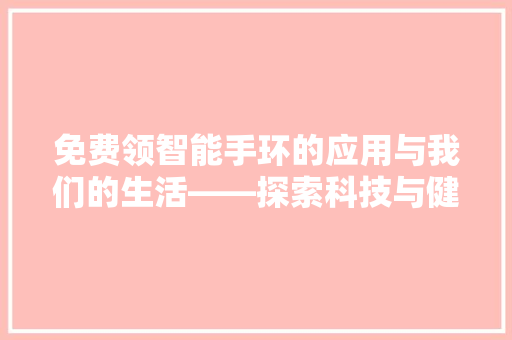 免费领智能手环的应用与我们的生活——探索科技与健康的完美融合