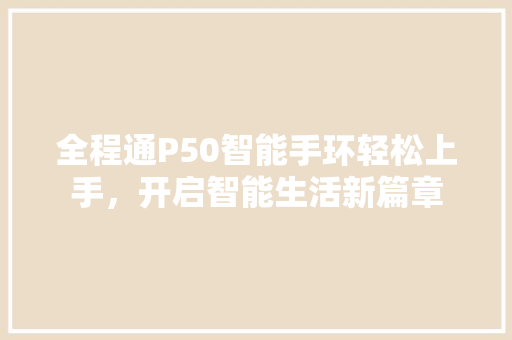 全程通P50智能手环轻松上手，开启智能生活新篇章  第1张