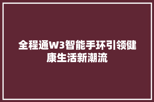 全程通W3智能手环引领健康生活新潮流