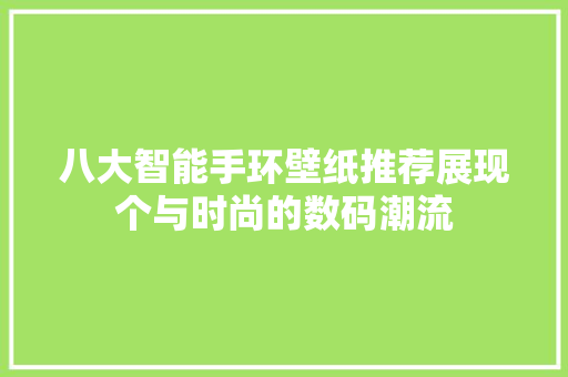 八大智能手环壁纸推荐展现个与时尚的数码潮流