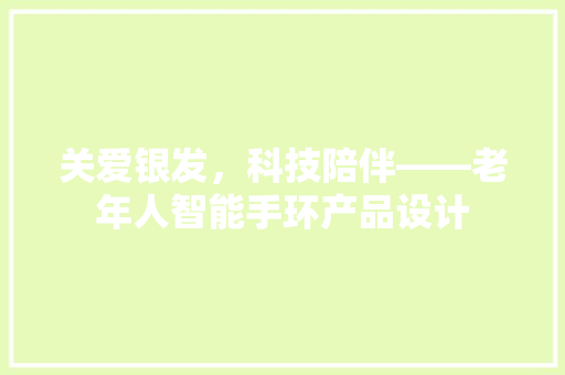 关爱银发，科技陪伴——老年人智能手环产品设计