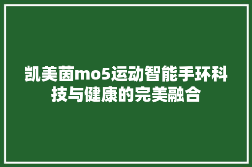 凯美茵mo5运动智能手环科技与健康的完美融合