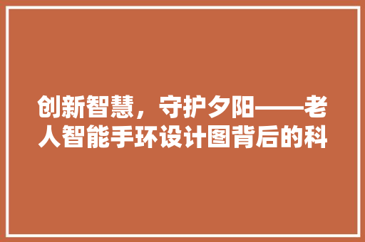 创新智慧，守护夕阳——老人智能手环设计图背后的科技与人文关怀