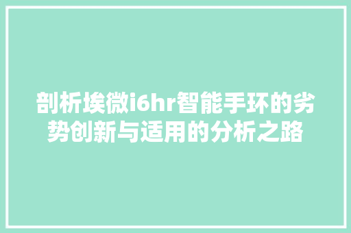 剖析埃微i6hr智能手环的劣势创新与适用的分析之路