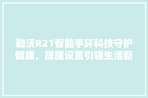 勒沃R21智能手环科技守护健康，提醒设置引领生活新风尚