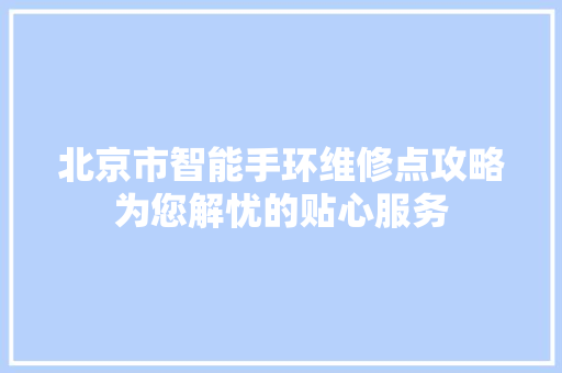 北京市智能手环维修点攻略为您解忧的贴心服务