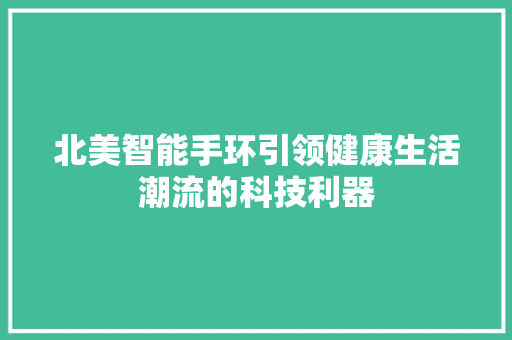 北美智能手环引领健康生活潮流的科技利器
