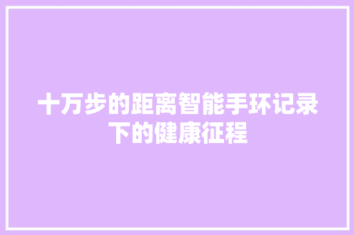 十万步的距离智能手环记录下的健康征程