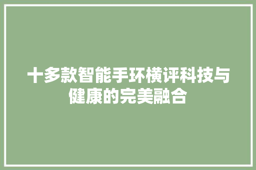 十多款智能手环横评科技与健康的完美融合