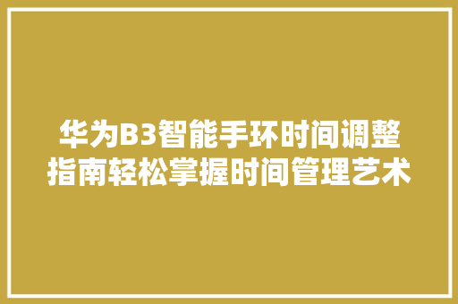 华为B3智能手环时间调整指南轻松掌握时间管理艺术