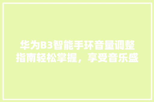 华为B3智能手环音量调整指南轻松掌握，享受音乐盛宴