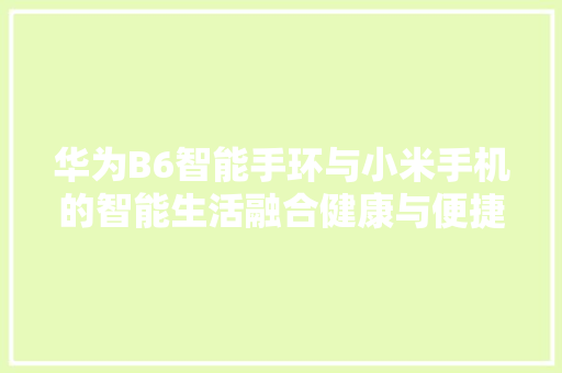 华为B6智能手环与小米手机的智能生活融合健康与便捷的完美结合