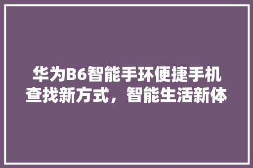 华为B6智能手环便捷手机查找新方式，智能生活新体验  第1张
