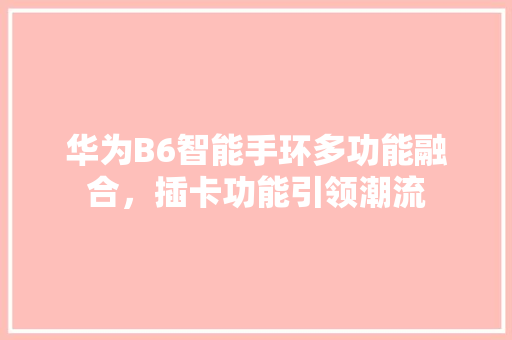 华为B6智能手环多功能融合，插卡功能引领潮流