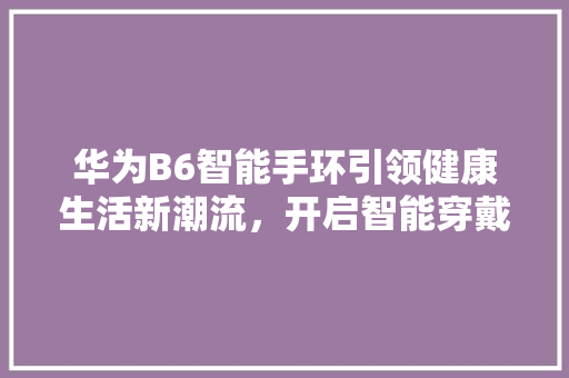 华为B6智能手环引领健康生活新潮流，开启智能穿戴新时代