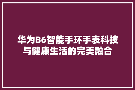 华为B6智能手环手表科技与健康生活的完美融合