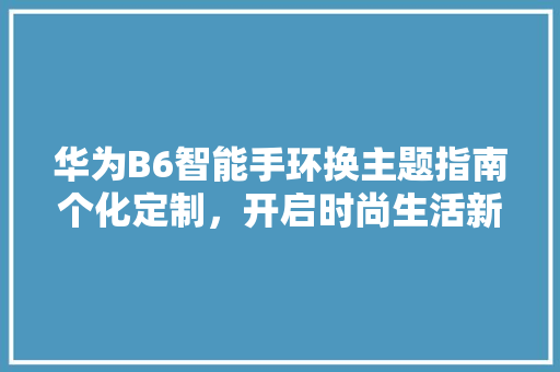 华为B6智能手环换主题指南个化定制，开启时尚生活新篇章