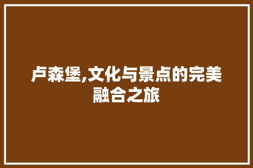 卢森堡,文化与景点的完美融合之旅  第1张