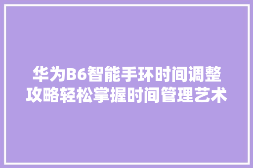 华为B6智能手环时间调整攻略轻松掌握时间管理艺术