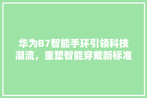 华为B7智能手环引领科技潮流，重塑智能穿戴新标准