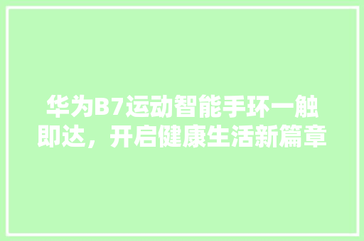 华为B7运动智能手环一触即达，开启健康生活新篇章