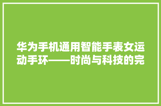 华为手机通用智能手表女运动手环——时尚与科技的完美融合